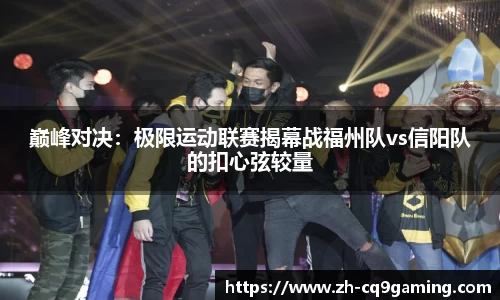 巅峰对决：极限运动联赛揭幕战福州队vs信阳队的扣心弦较量